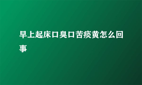 早上起床口臭口苦痰黄怎么回事