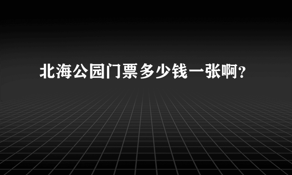 北海公园门票多少钱一张啊？