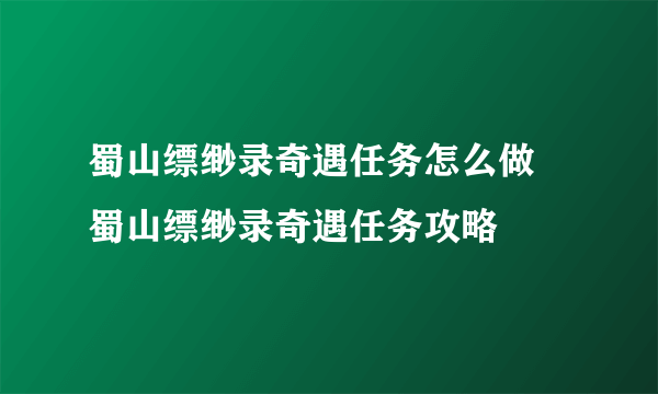 蜀山缥缈录奇遇任务怎么做 蜀山缥缈录奇遇任务攻略