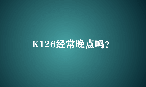 K126经常晚点吗？