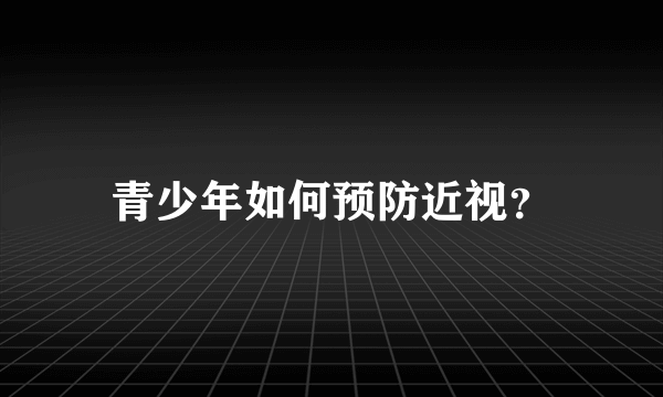 青少年如何预防近视？