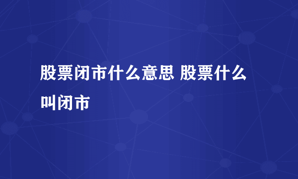 股票闭市什么意思 股票什么叫闭市