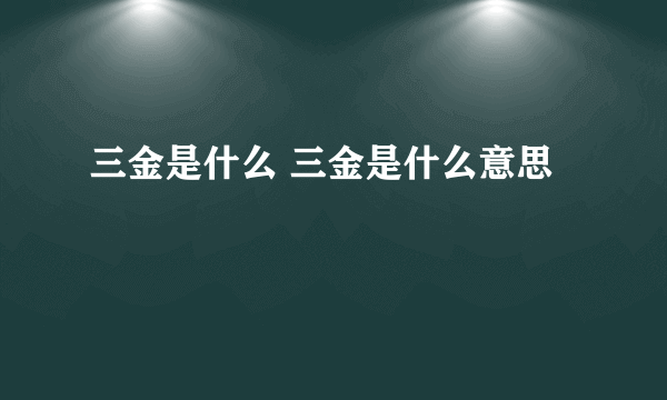 三金是什么 三金是什么意思