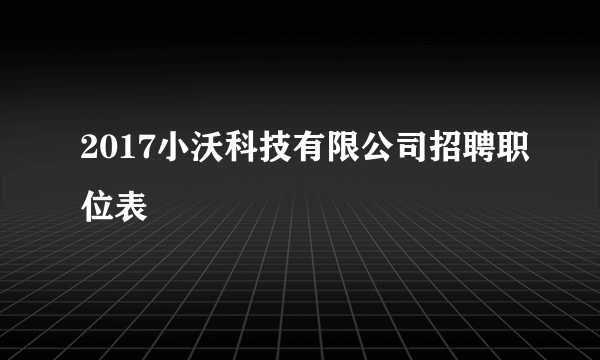 2017小沃科技有限公司招聘职位表