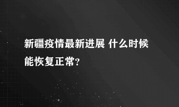 新疆疫情最新进展 什么时候能恢复正常？