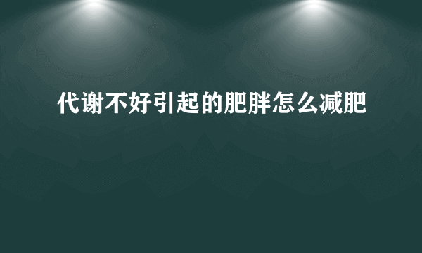 代谢不好引起的肥胖怎么减肥