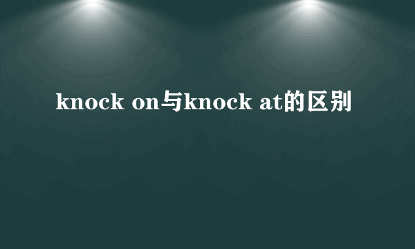 knock on与knock at的区别