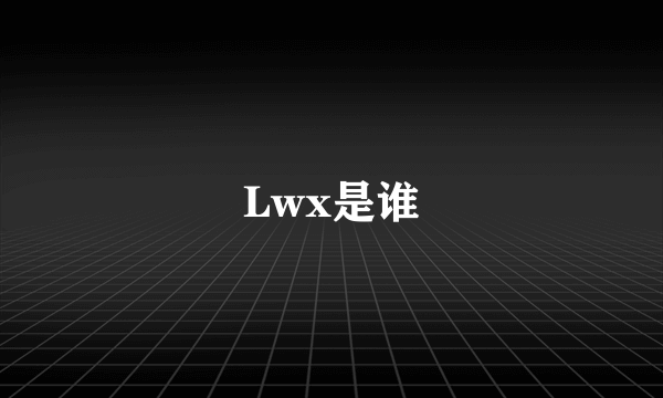 Lwx是谁