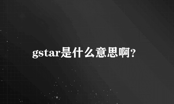 gstar是什么意思啊？