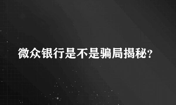 微众银行是不是骗局揭秘？