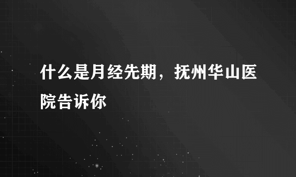 什么是月经先期，抚州华山医院告诉你