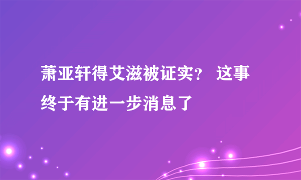 萧亚轩得艾滋被证实？ 这事终于有进一步消息了