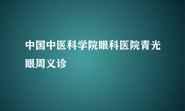 中国中医科学院眼科医院青光眼周义诊