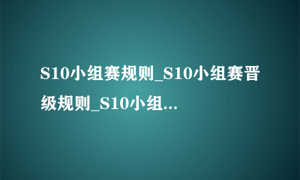 S10小组赛规则_S10小组赛晋级规则_S10小组赛赛制-飞外网