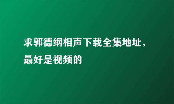 求郭德纲相声下载全集地址，最好是视频的