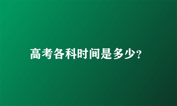 高考各科时间是多少？