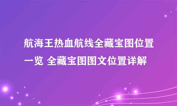 航海王热血航线全藏宝图位置一览 全藏宝图图文位置详解