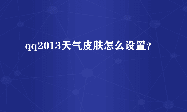 qq2013天气皮肤怎么设置？