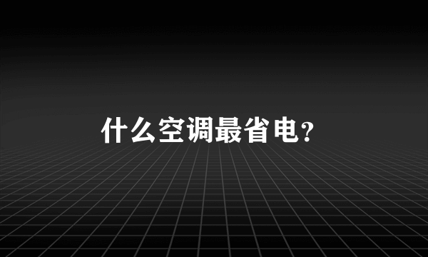 什么空调最省电？