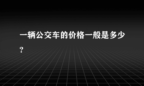 一辆公交车的价格一般是多少？