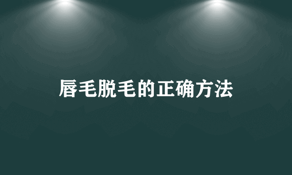 唇毛脱毛的正确方法