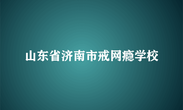 山东省济南市戒网瘾学校