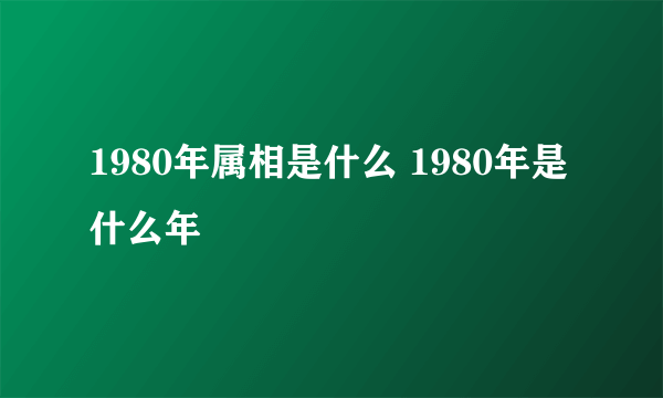 1980年属相是什么 1980年是什么年