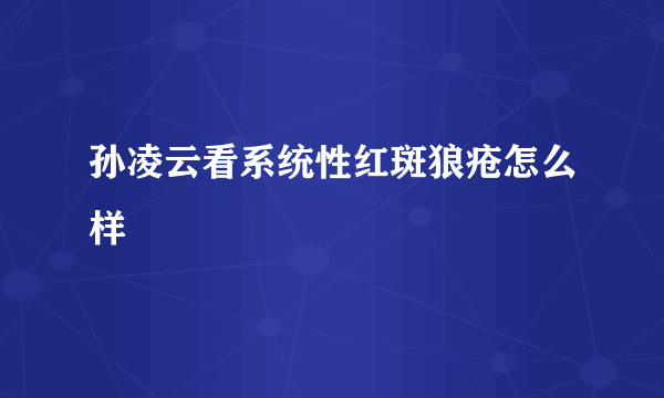 孙凌云看系统性红斑狼疮怎么样