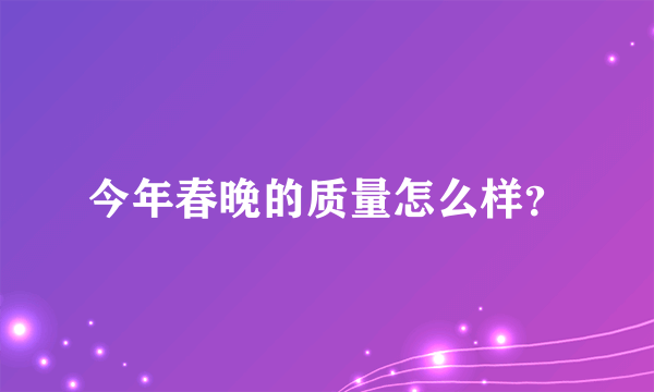 今年春晚的质量怎么样？