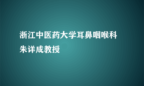 浙江中医药大学耳鼻咽喉科 朱详成教授