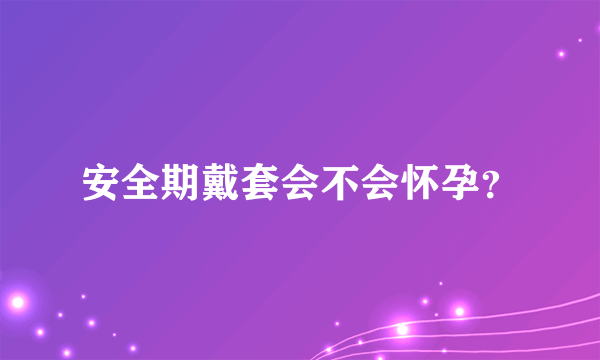 安全期戴套会不会怀孕？