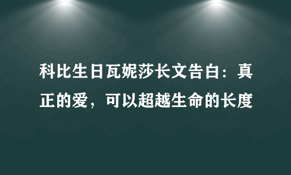 科比生日瓦妮莎长文告白：真正的爱，可以超越生命的长度