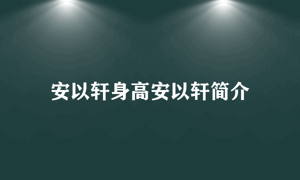 安以轩身高安以轩简介