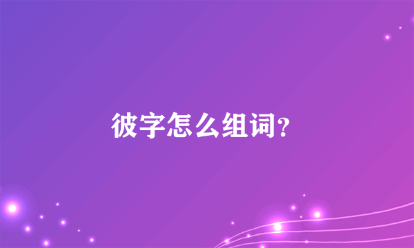 彼字怎么组词？