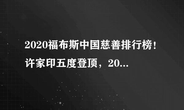 2020福布斯中国慈善排行榜！许家印五度登顶，20位闽商上榜