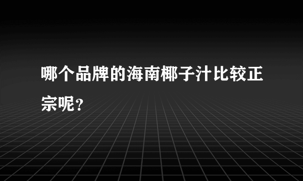 哪个品牌的海南椰子汁比较正宗呢？