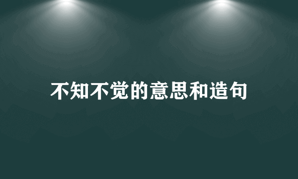 不知不觉的意思和造句