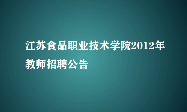 江苏食品职业技术学院2012年教师招聘公告