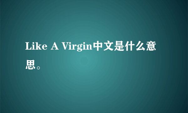 Like A Virgin中文是什么意思。