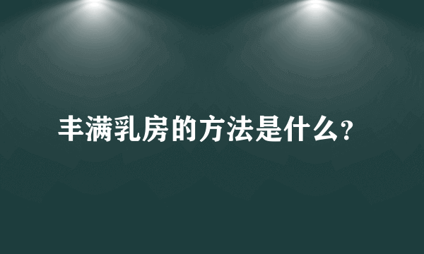 丰满乳房的方法是什么？