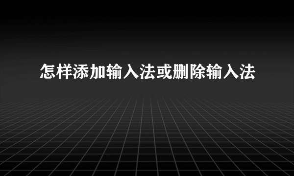 怎样添加输入法或删除输入法