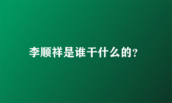 李顺祥是谁干什么的？