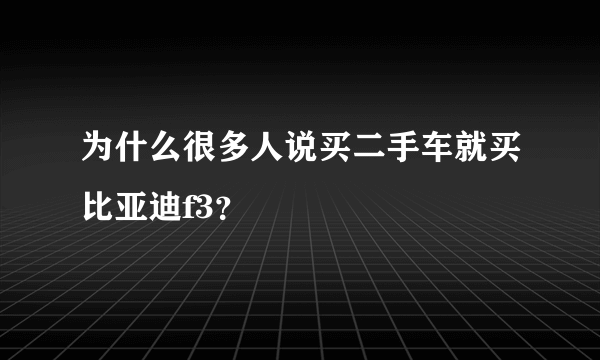 为什么很多人说买二手车就买比亚迪f3？