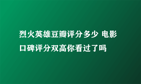 烈火英雄豆瓣评分多少 电影口碑评分双高你看过了吗