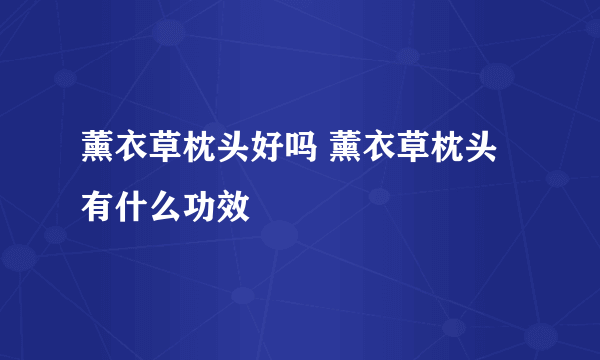 薰衣草枕头好吗 薰衣草枕头有什么功效