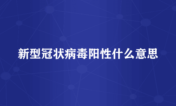 新型冠状病毒阳性什么意思