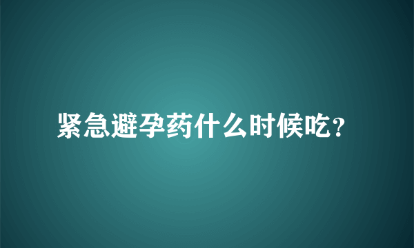 紧急避孕药什么时候吃？