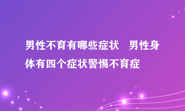 男性不育有哪些症状   男性身体有四个症状警惕不育症