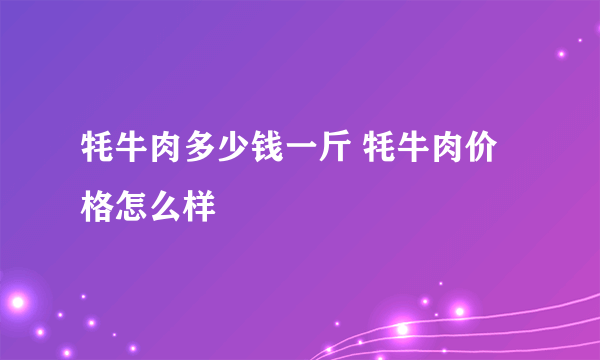 牦牛肉多少钱一斤 牦牛肉价格怎么样