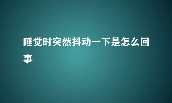 睡觉时突然抖动一下是怎么回事